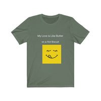 My Love is Like Butter on a Hot Biscuit Unisex Jersey Short Sleeve Tee Shirt