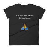 Now that was before I found Jesus... T-Shirt