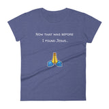 Now that was before I found Jesus... T-Shirt