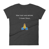 Now that was before I found Jesus... T-Shirt