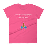 Now that was before I found Jesus... T-Shirt