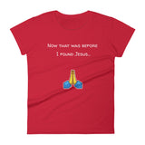 Now that was before I found Jesus... T-Shirt
