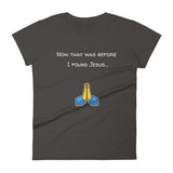 Now that was before I found Jesus... T-Shirt