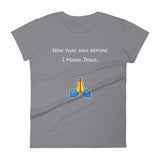 Now that was before I found Jesus... T-Shirt